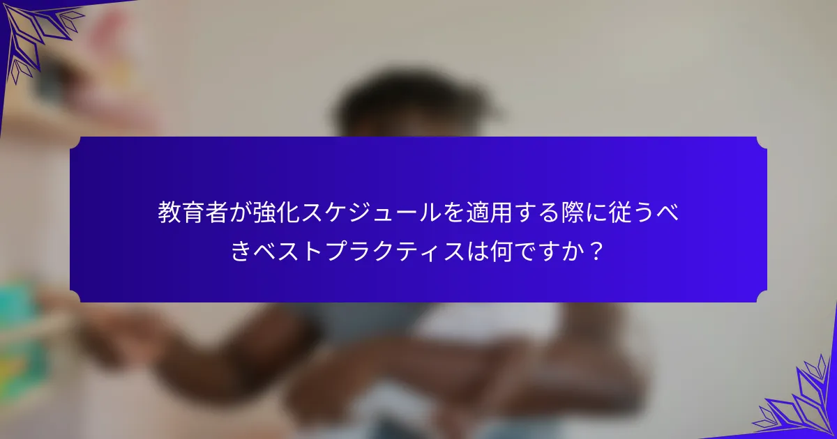 教育者が強化スケジュールを適用する際に従うべきベストプラクティスは何ですか？