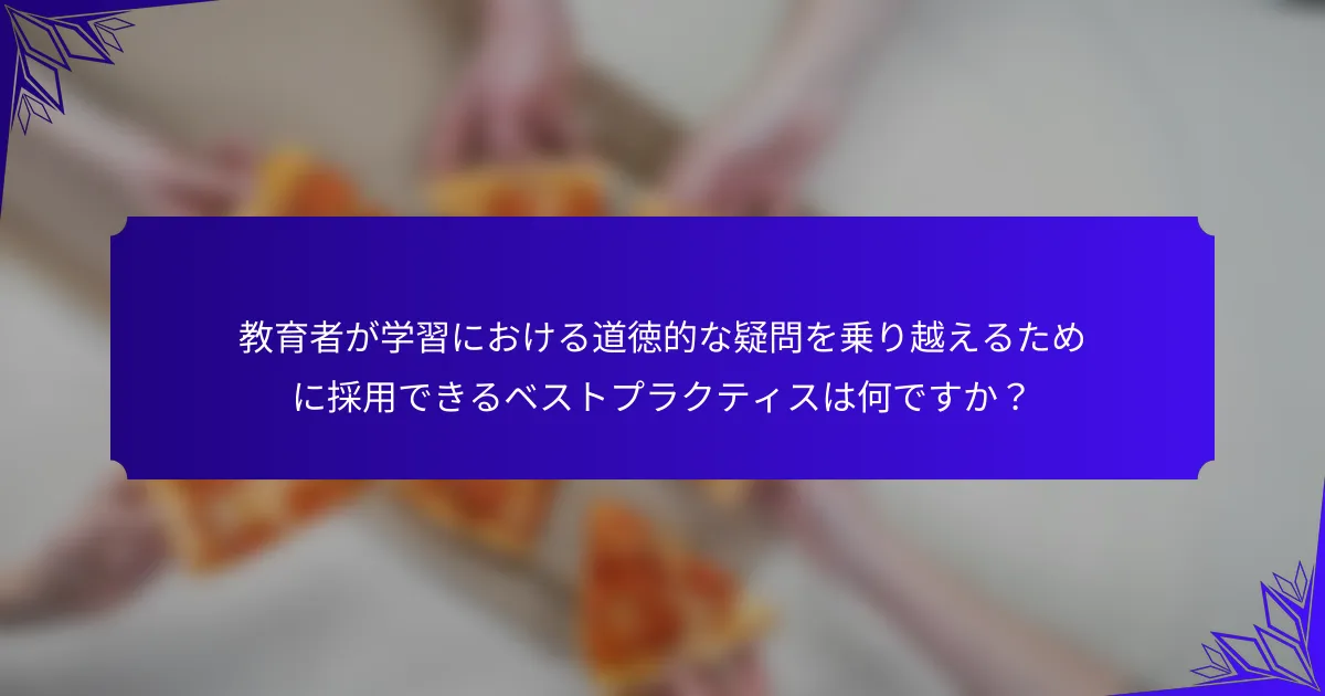 教育者が学習における道徳的な疑問を乗り越えるために採用できるベストプラクティスは何ですか?