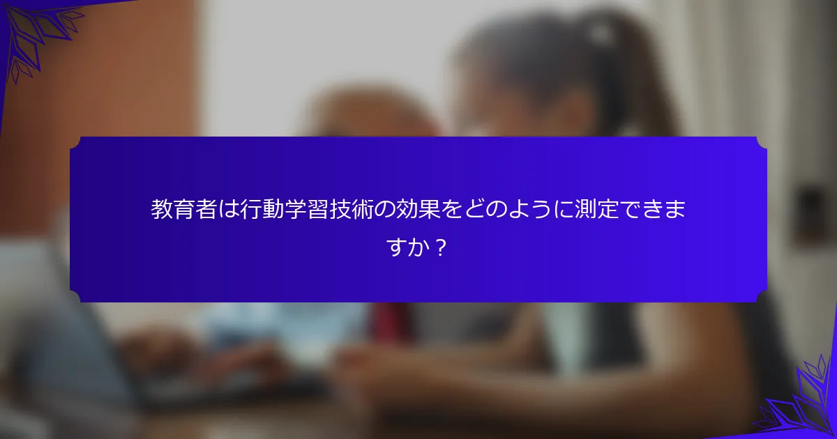 教育者は行動学習技術の効果をどのように測定できますか？