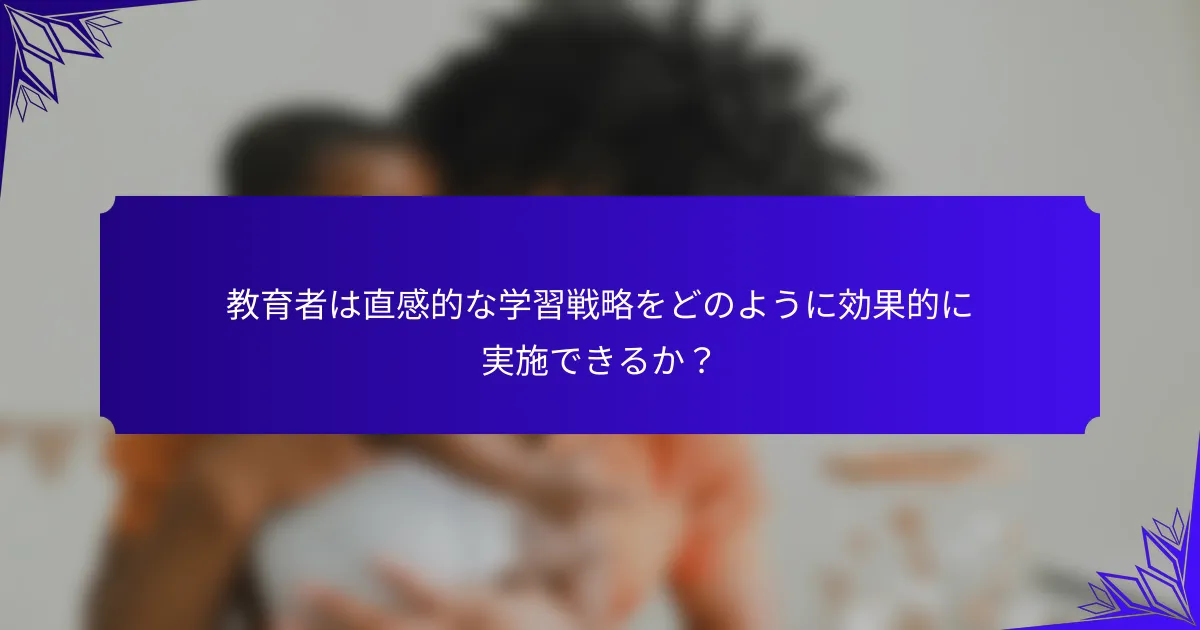 教育者は直感的な学習戦略をどのように効果的に実施できるか？