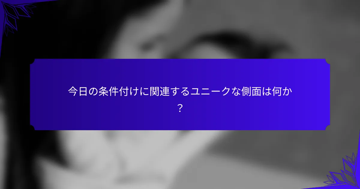 今日の条件付けに関連するユニークな側面は何か?