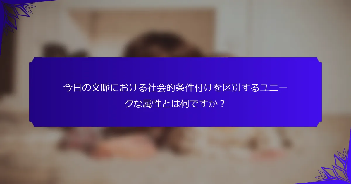 今日の文脈における社会的条件付けを区別するユニークな属性とは何ですか？