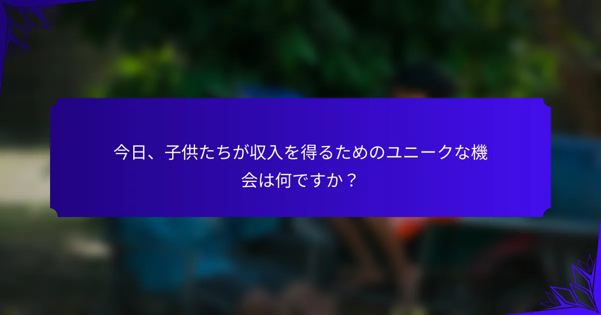 今日、子供たちが収入を得るためのユニークな機会は何ですか？
