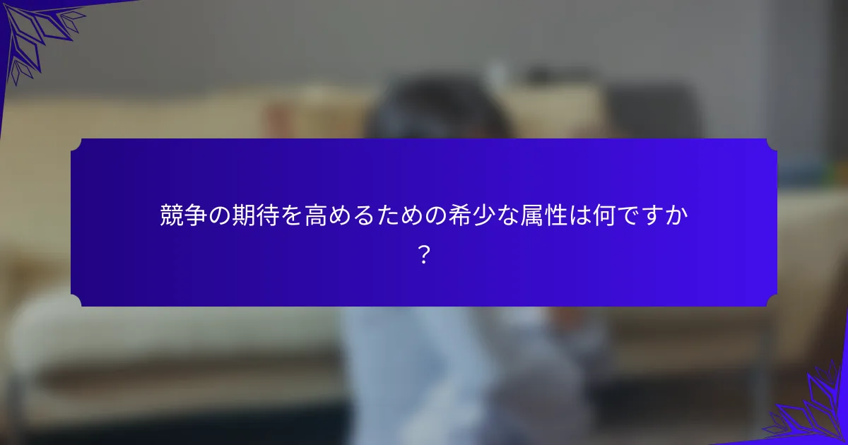 競争の期待を高めるための希少な属性は何ですか？