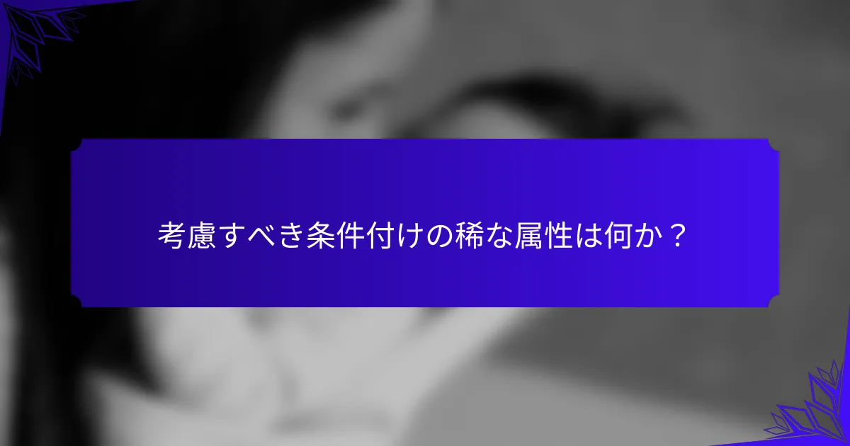 考慮すべき条件付けの稀な属性は何か?