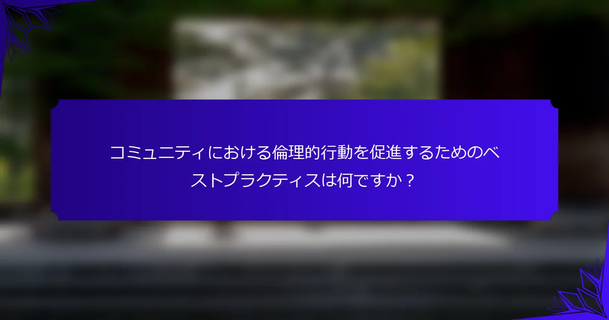 コミュニティにおける倫理的行動を促進するためのベストプラクティスは何ですか？