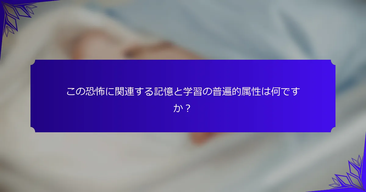この恐怖に関連する記憶と学習の普遍的属性は何ですか?