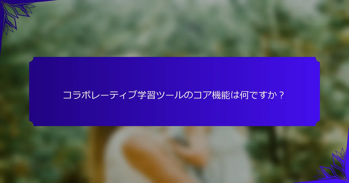 コラボレーティブ学習ツールのコア機能は何ですか？