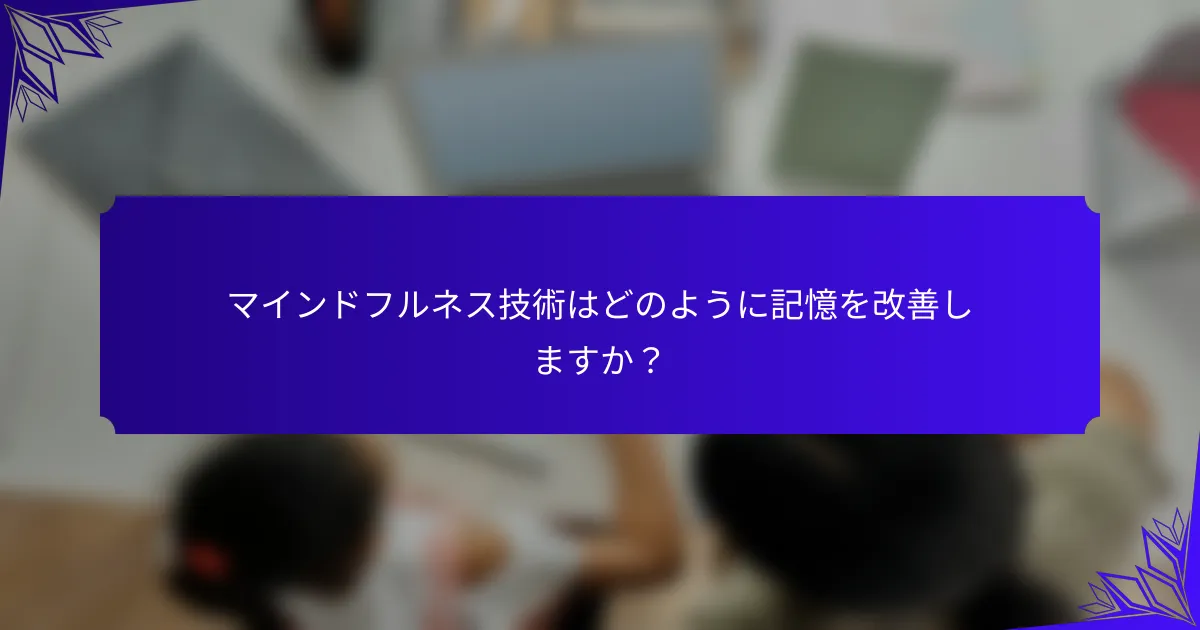 マインドフルネス技術はどのように記憶を改善しますか?
