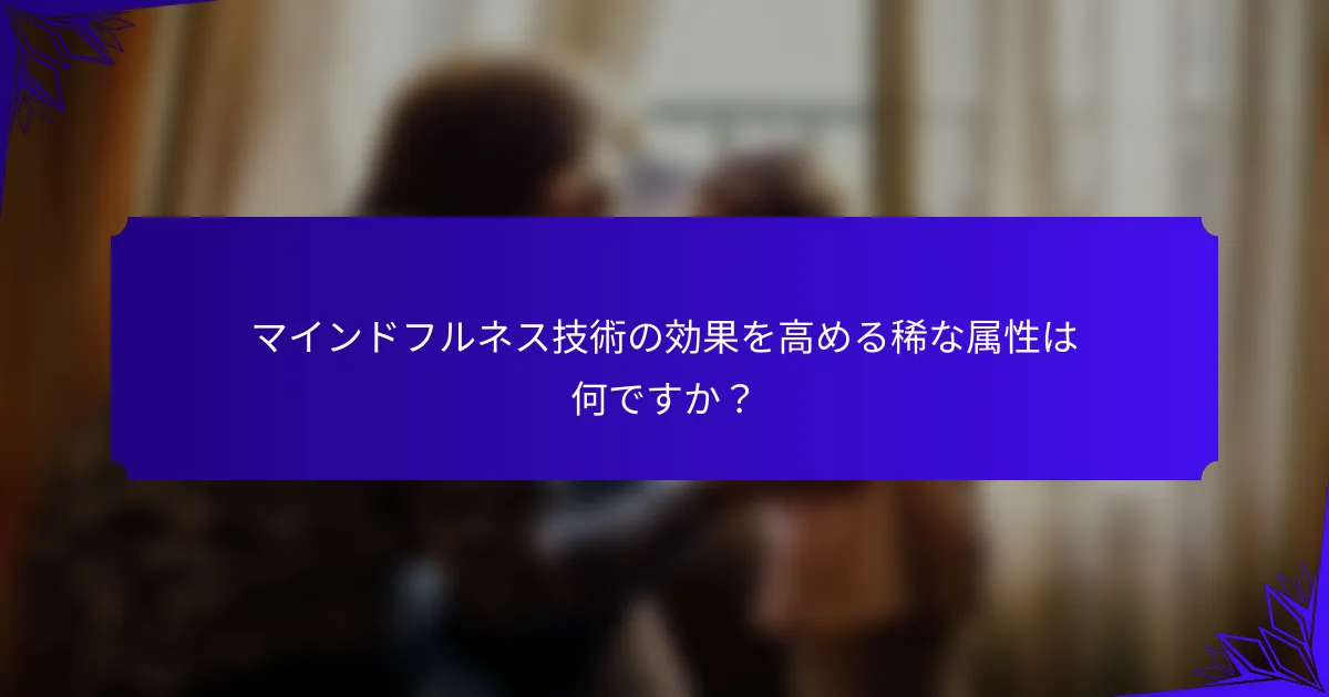 マインドフルネス技術の効果を高める稀な属性は何ですか？