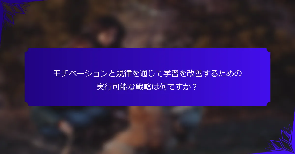 モチベーションと規律を通じて学習を改善するための実行可能な戦略は何ですか？