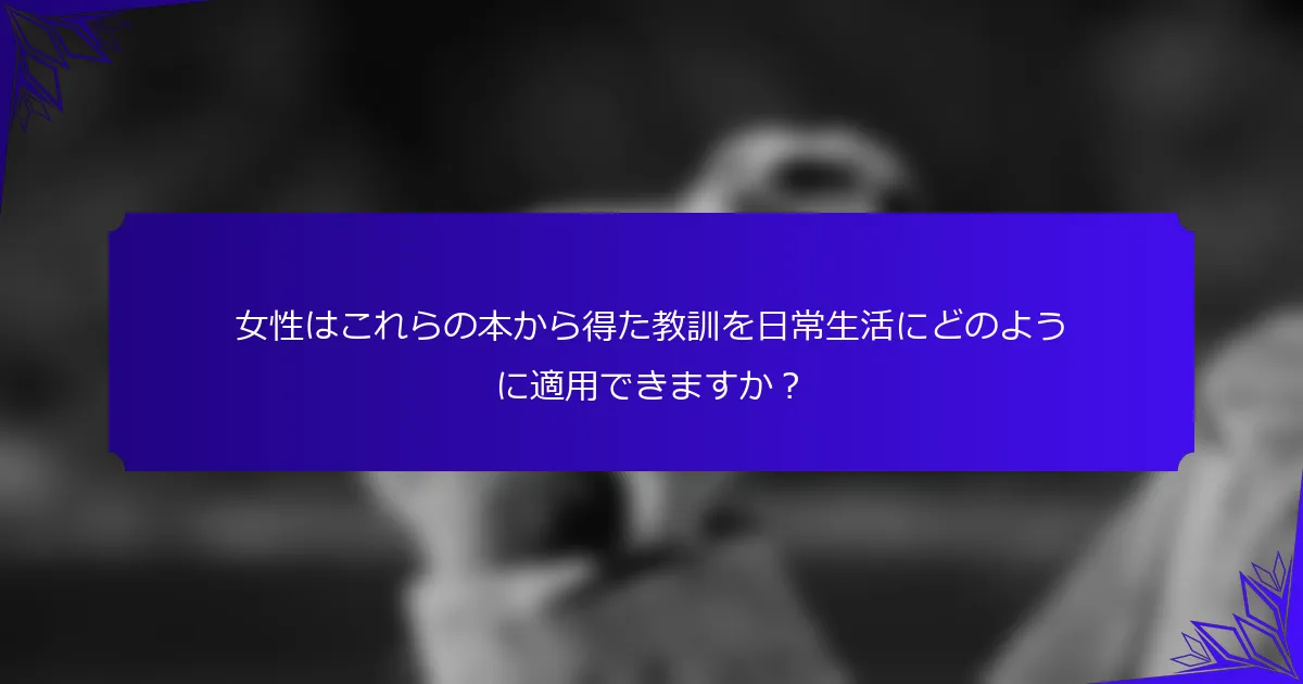 女性はこれらの本から得た教訓を日常生活にどのように適用できますか?
