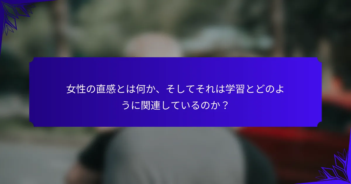 女性の直感とは何か、そしてそれは学習とどのように関連しているのか?