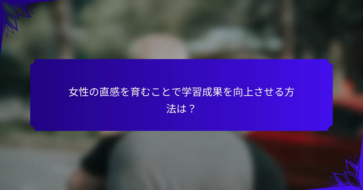 女性の直感を育むことで学習成果を向上させる方法は?