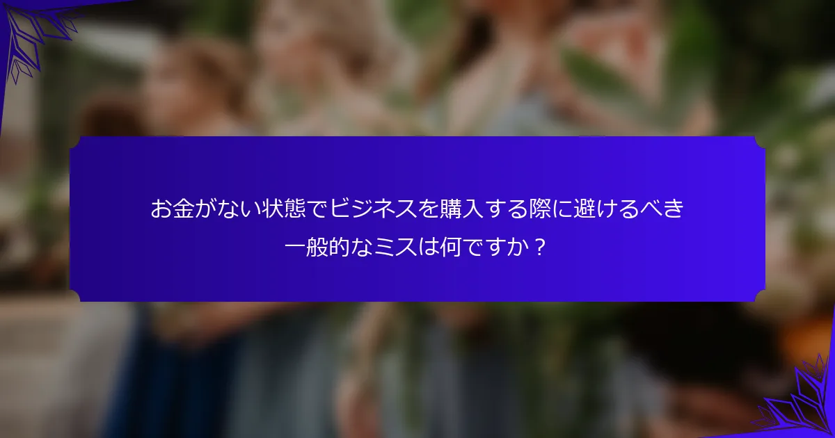 お金がない状態でビジネスを購入する際に避けるべき一般的なミスは何ですか？