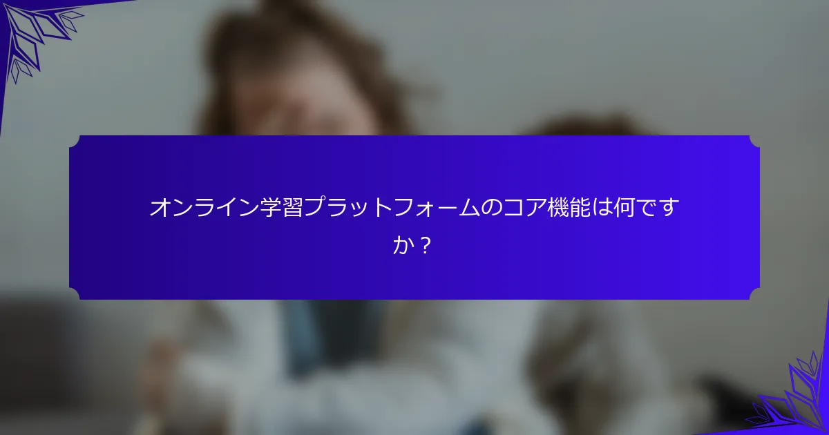 オンライン学習プラットフォームのコア機能は何ですか?