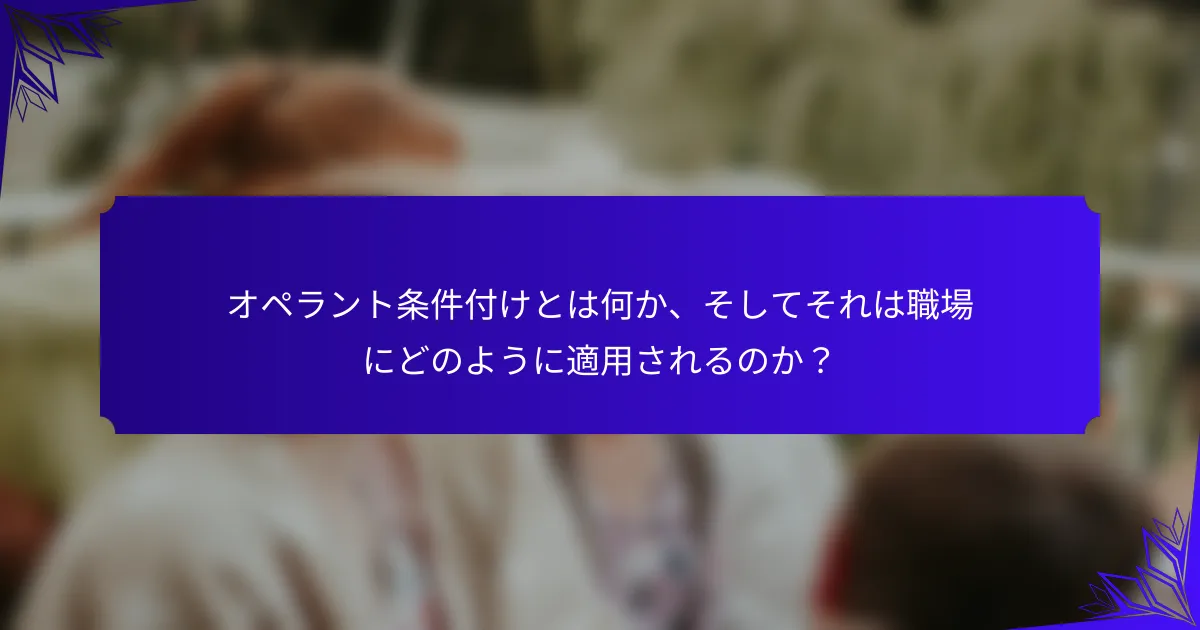 オペラント条件付けとは何か、そしてそれは職場にどのように適用されるのか?