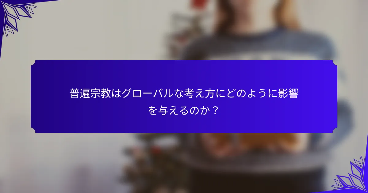 普遍宗教はグローバルな考え方にどのように影響を与えるのか？
