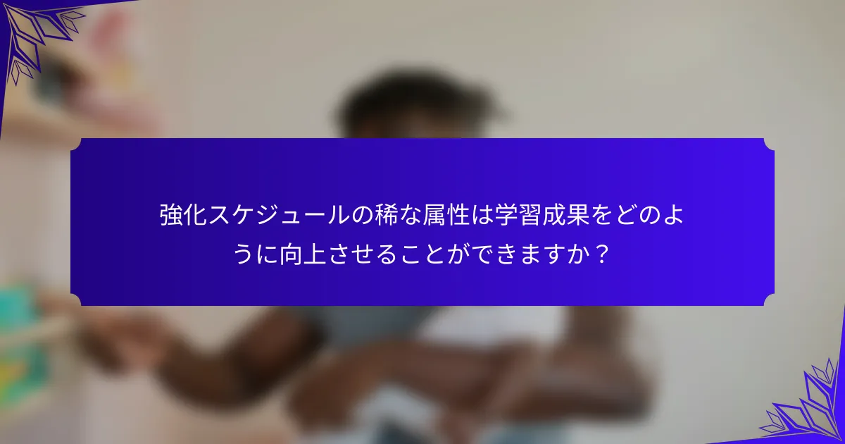 強化スケジュールの稀な属性は学習成果をどのように向上させることができますか？