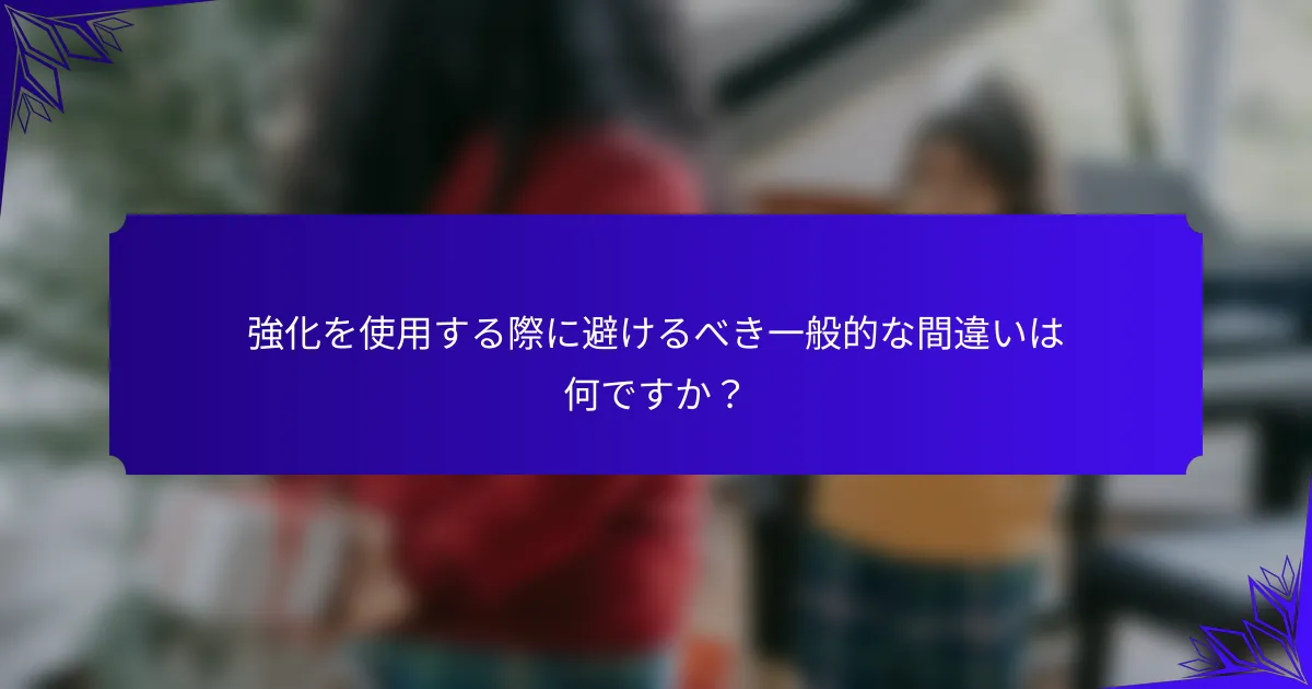 強化を使用する際に避けるべき一般的な間違いは何ですか?