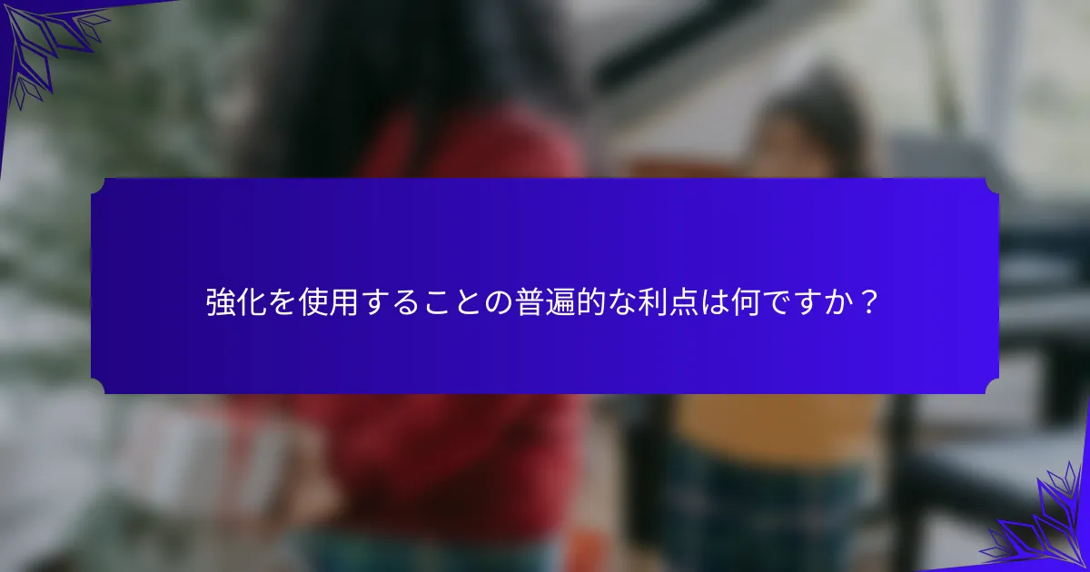 強化を使用することの普遍的な利点は何ですか?