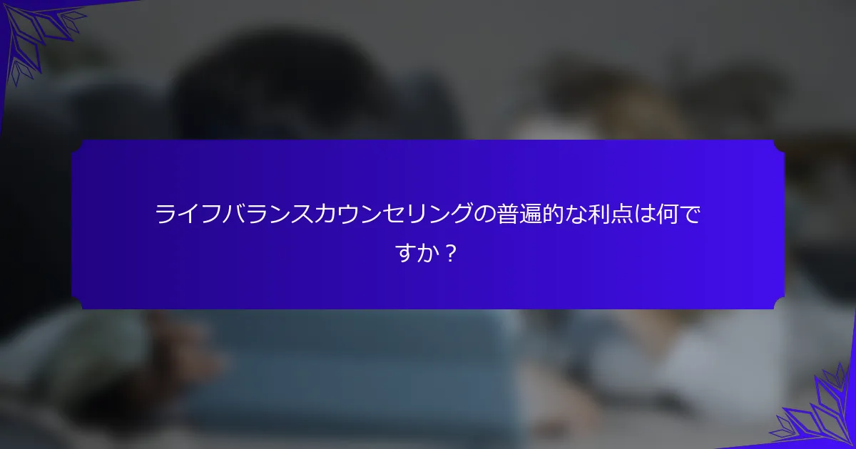ライフバランスカウンセリングの普遍的な利点は何ですか？