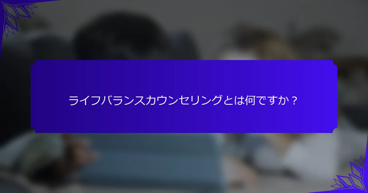 ライフバランスカウンセリングとは何ですか？