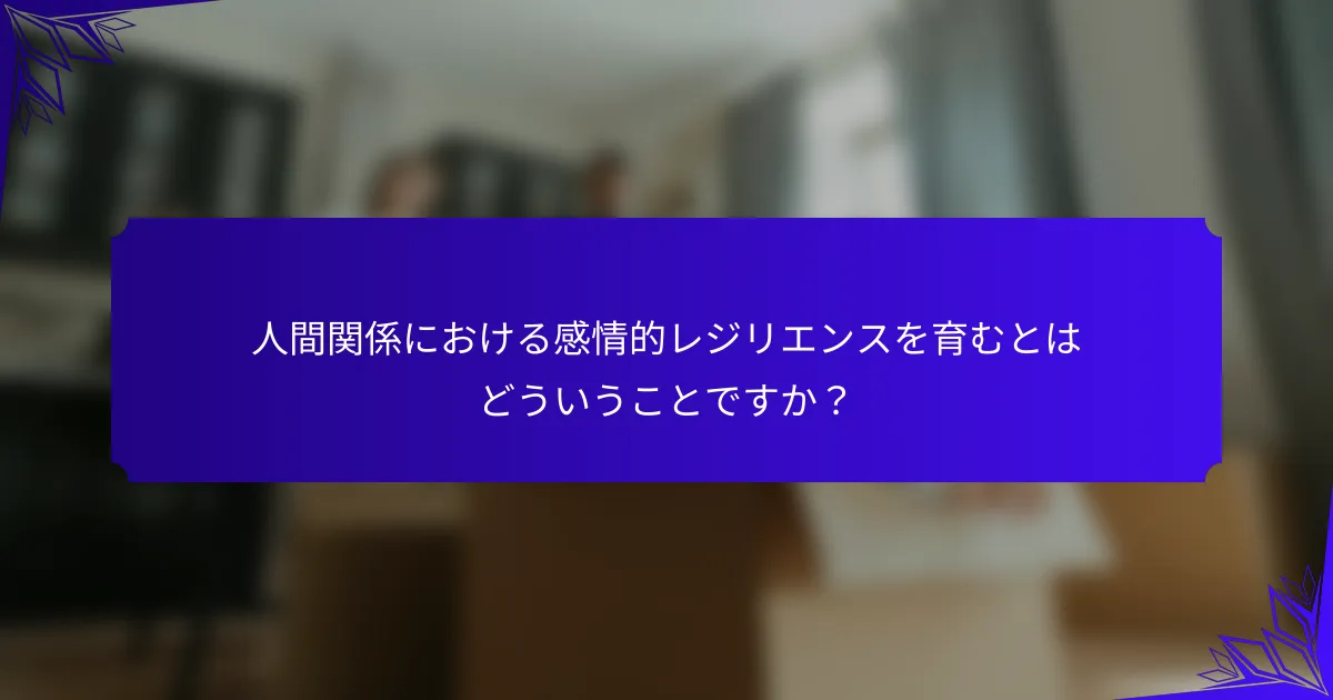 人間関係における感情的レジリエンスを育むとはどういうことですか？