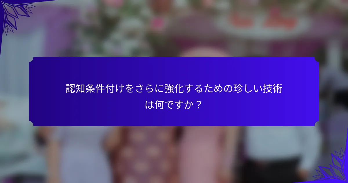 認知条件付けをさらに強化するための珍しい技術は何ですか?