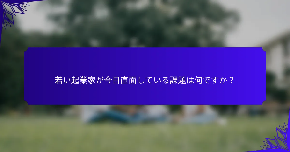 若い起業家が今日直面している課題は何ですか?