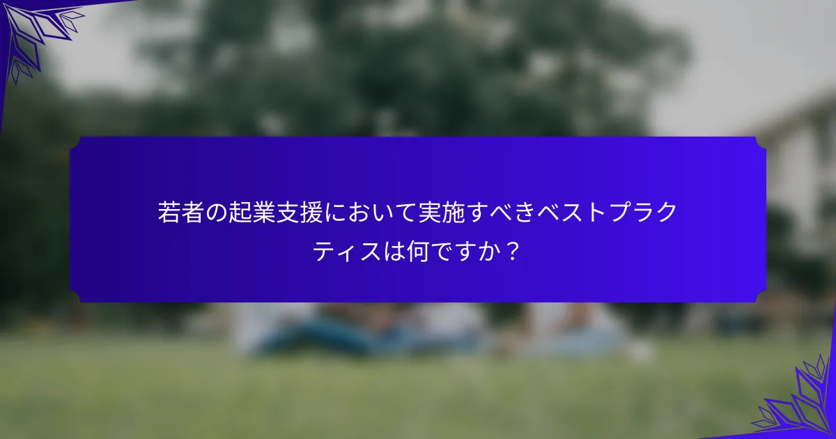 若者の起業支援において実施すべきベストプラクティスは何ですか?
