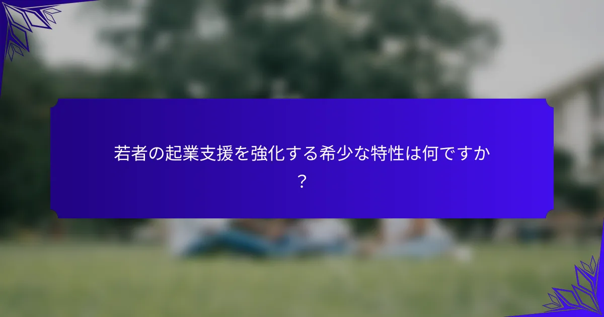 若者の起業支援を強化する希少な特性は何ですか?