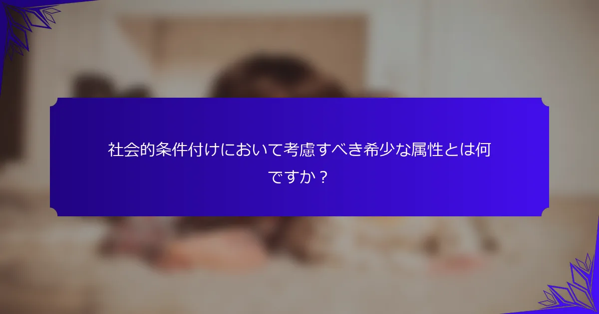 社会的条件付けにおいて考慮すべき希少な属性とは何ですか？