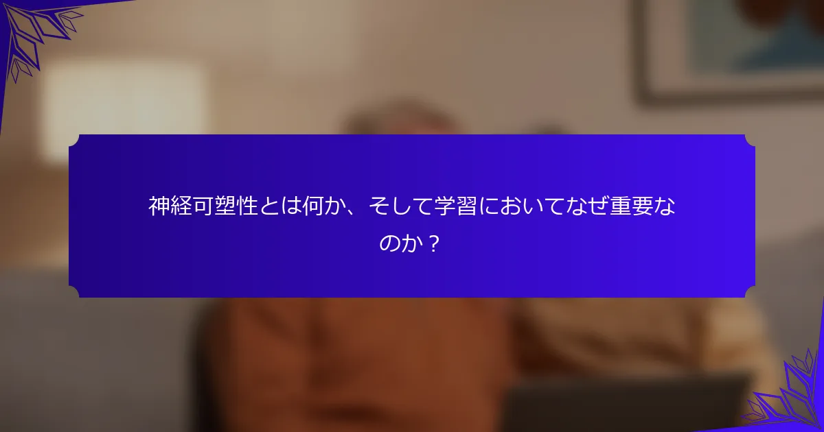 神経可塑性とは何か、そして学習においてなぜ重要なのか?
