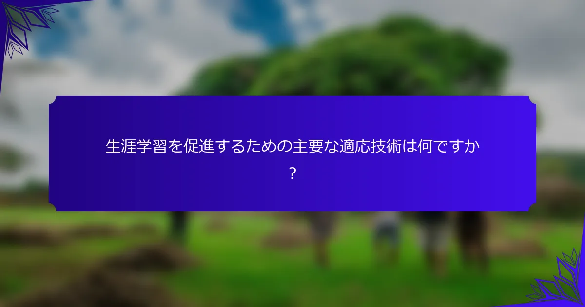 生涯学習を促進するための主要な適応技術は何ですか？