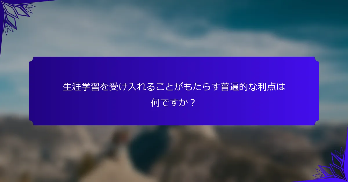 生涯学習を受け入れることがもたらす普遍的な利点は何ですか？