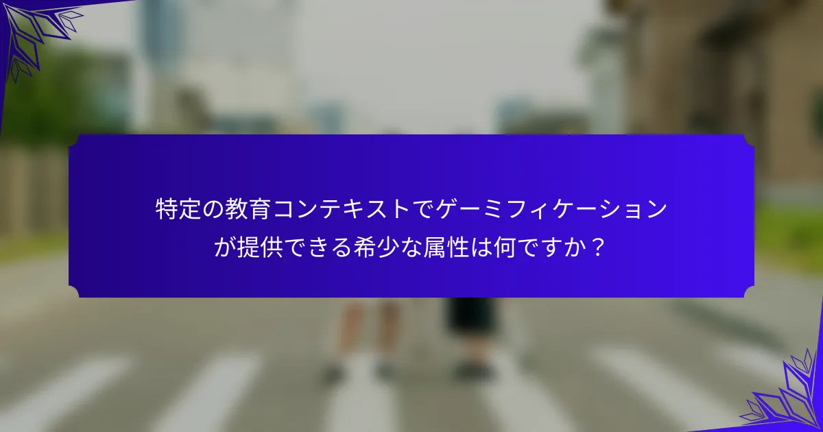 特定の教育コンテキストでゲーミフィケーションが提供できる希少な属性は何ですか？