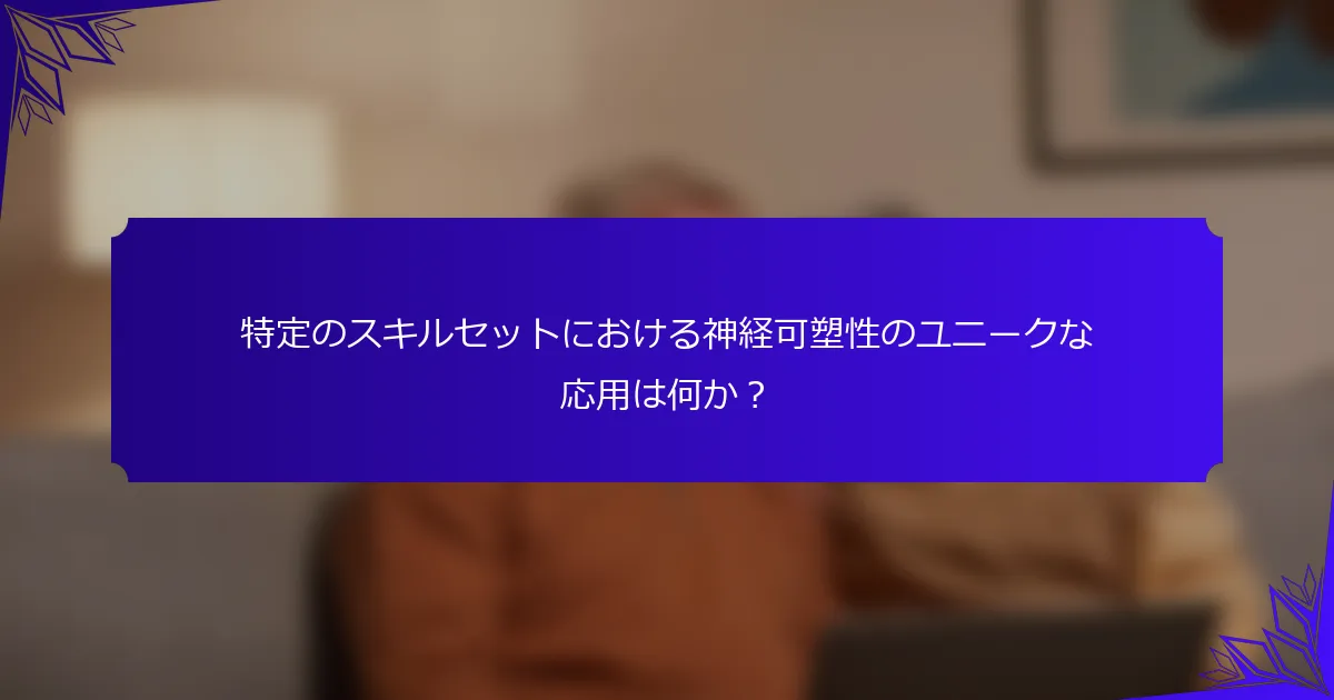 特定のスキルセットにおける神経可塑性のユニークな応用は何か?