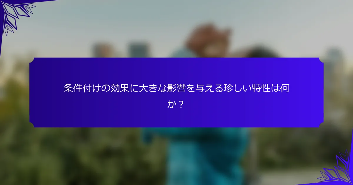 条件付けの効果に大きな影響を与える珍しい特性は何か？