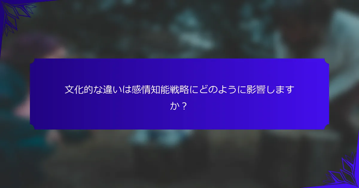 文化的な違いは感情知能戦略にどのように影響しますか？