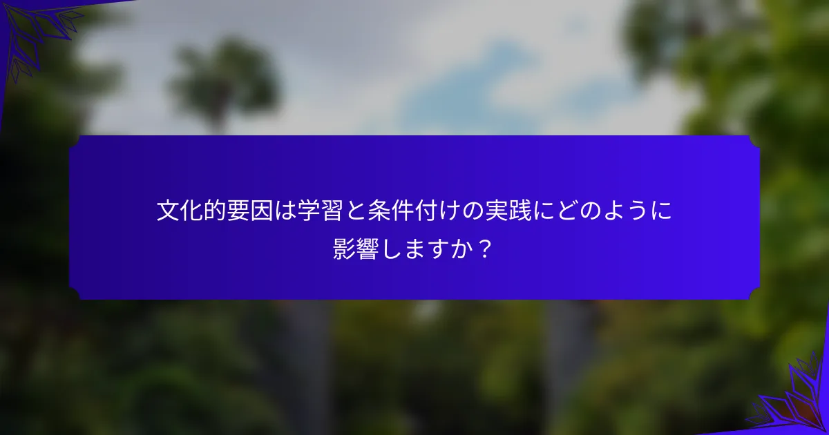 文化的要因は学習と条件付けの実践にどのように影響しますか?
