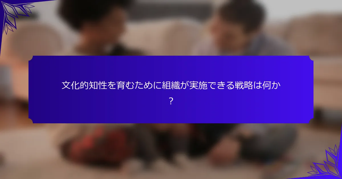 文化的知性を育むために組織が実施できる戦略は何か?