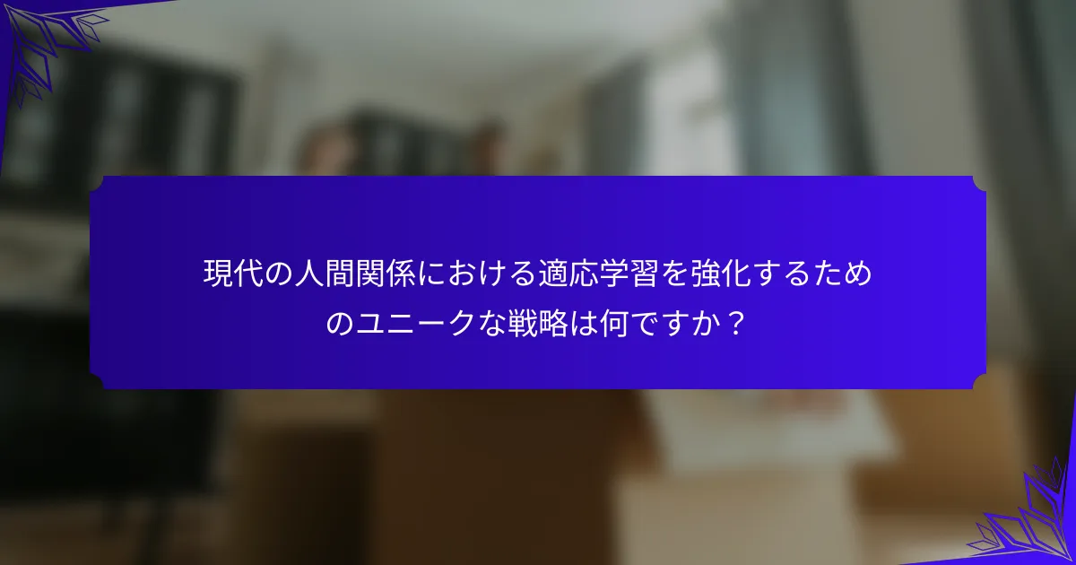 現代の人間関係における適応学習を強化するためのユニークな戦略は何ですか？