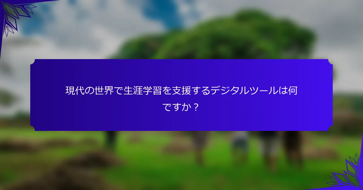 現代の世界で生涯学習を支援するデジタルツールは何ですか？