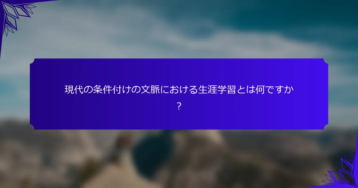 現代の条件付けの文脈における生涯学習とは何ですか？
