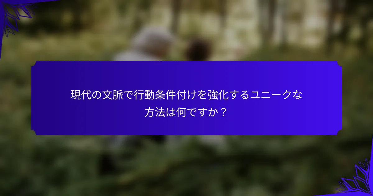 現代の文脈で行動条件付けを強化するユニークな方法は何ですか?