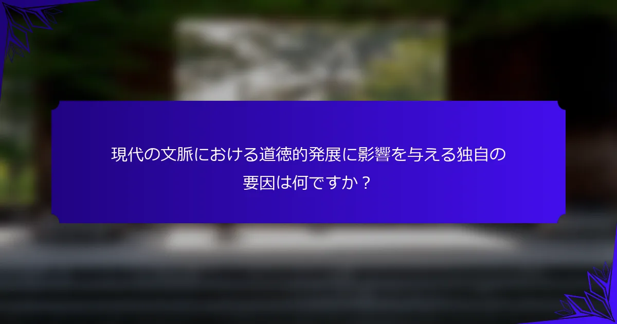 現代の文脈における道徳的発展に影響を与える独自の要因は何ですか？