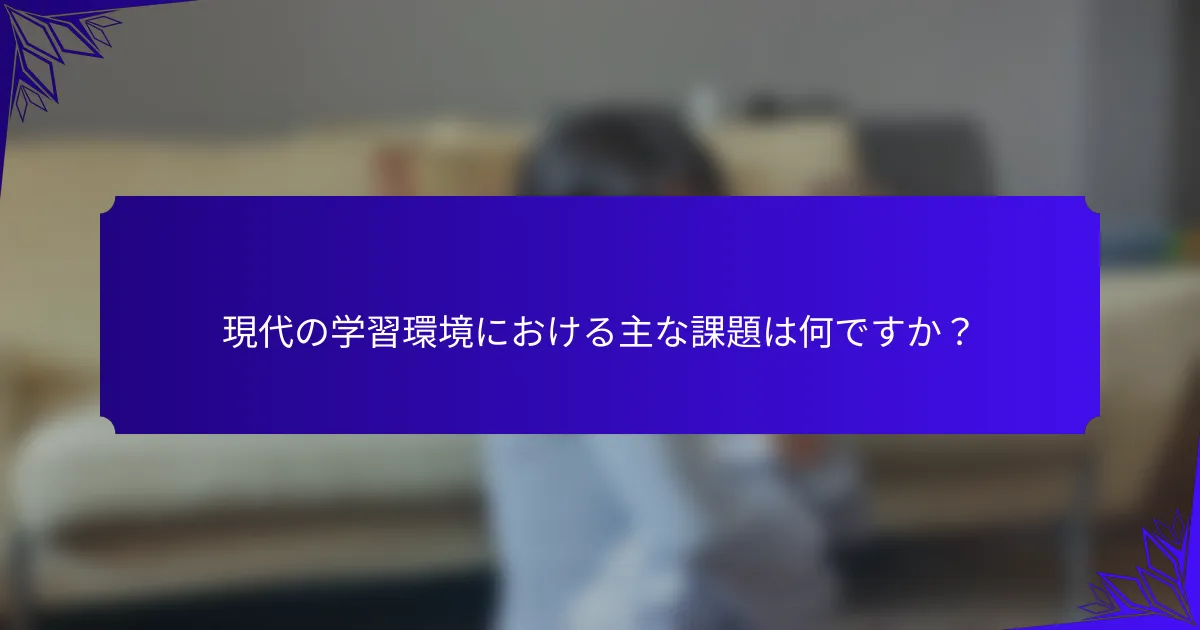 現代の学習環境における主な課題は何ですか？