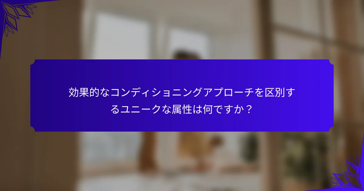 効果的なコンディショニングアプローチを区別するユニークな属性は何ですか？