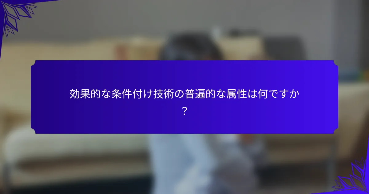 効果的な条件付け技術の普遍的な属性は何ですか？